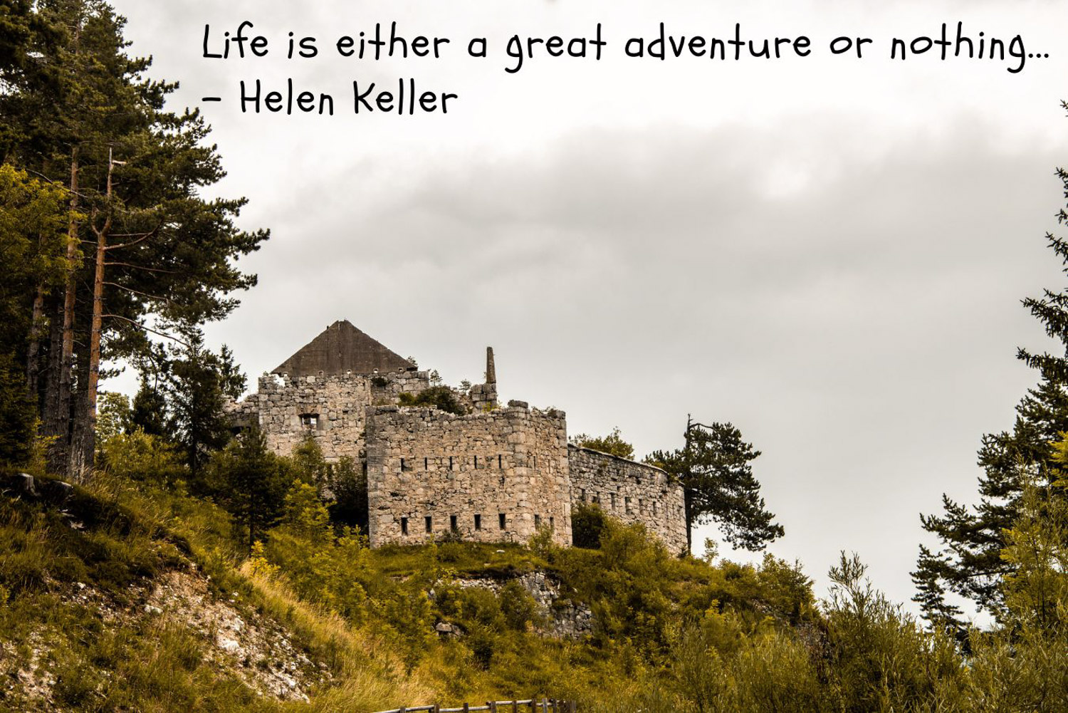 Life is either a great adventure or nothing at all